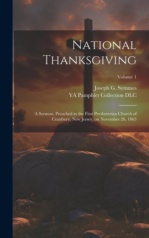 National Thanksgiving: A Sermon, Preached in the First Presbyterian Church of Cranbury, New Jersey, on November 26, 1863; Volume 1 (Hardcover)