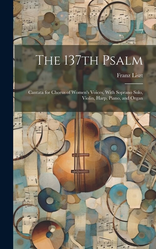 The 137th Psalm; Cantata for Chorus of Womens Voices, With Soprano Solo, Violin, Harp, Piano, and Organ (Hardcover)