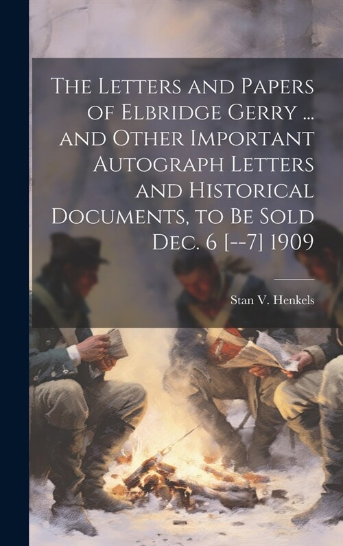 The Letters and Papers of Elbridge Gerry ... and Other Important Autograph Letters and Historical Documents, to be Sold Dec. 6 [--7] 1909 (Hardcover)