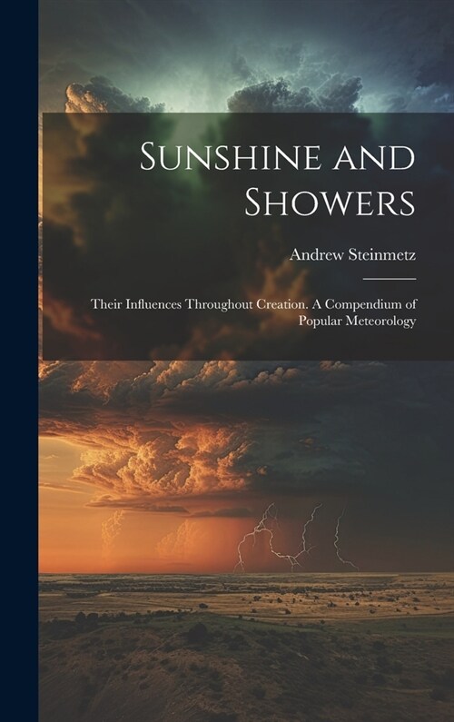 Sunshine and Showers: Their Influences Throughout Creation. A Compendium of Popular Meteorology (Hardcover)