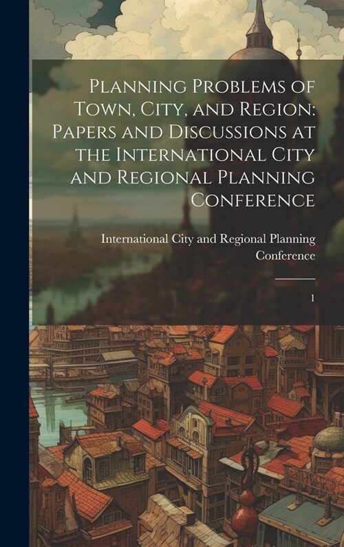 Planning Problems of Town, City, and Region: Papers and Discussions at the International City and Regional Planning Conference: 1 (Hardcover)