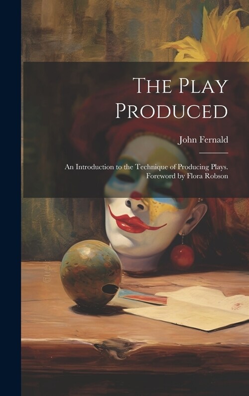 The Play Produced; an Introduction to the Technique of Producing Plays. Foreword by Flora Robson (Hardcover)