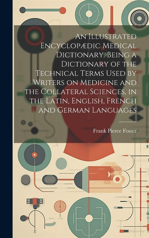 An Illustrated Encyclop?ic Medical Dictionary. Being a Dictionary of the Technical Terms Used by Writers on Medicine and the Collateral Sciences, in (Hardcover)