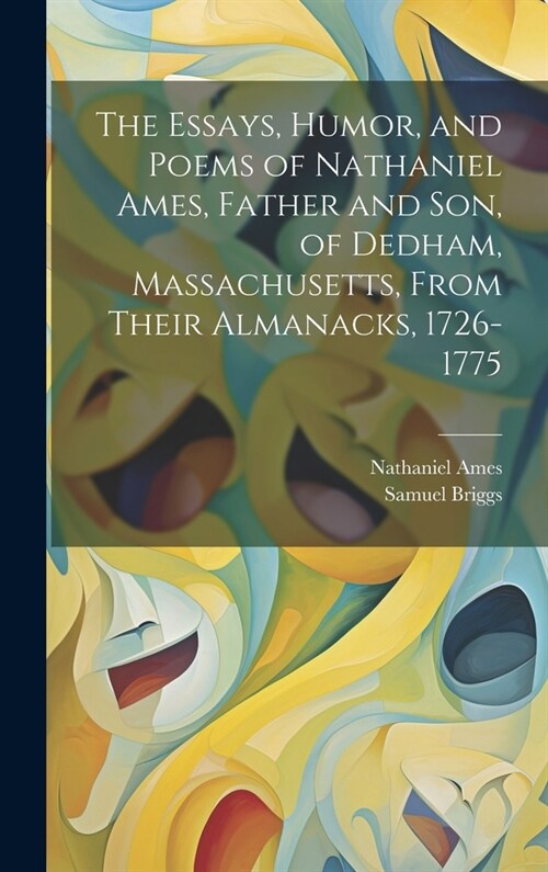 The Essays, Humor, and Poems of Nathaniel Ames, Father and son, of Dedham, Massachusetts, From Their Almanacks, 1726-1775 (Hardcover)