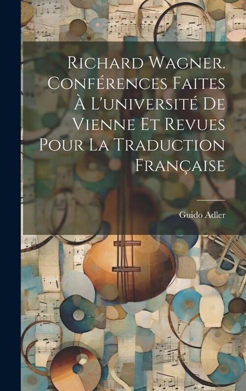 Richard Wagner. Conf?ences Faites ?Luniversit?De Vienne Et Revues Pour La Traduction Fran?ise (Hardcover)