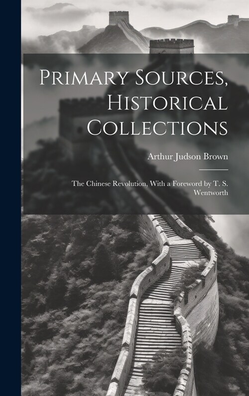 Primary Sources, Historical Collections: The Chinese Revolution, With a Foreword by T. S. Wentworth (Hardcover)