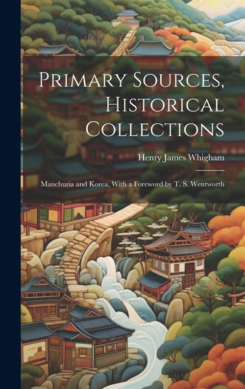 Primary Sources, Historical Collections: Manchuria and Korea, With a Foreword by T. S. Wentworth (Hardcover)