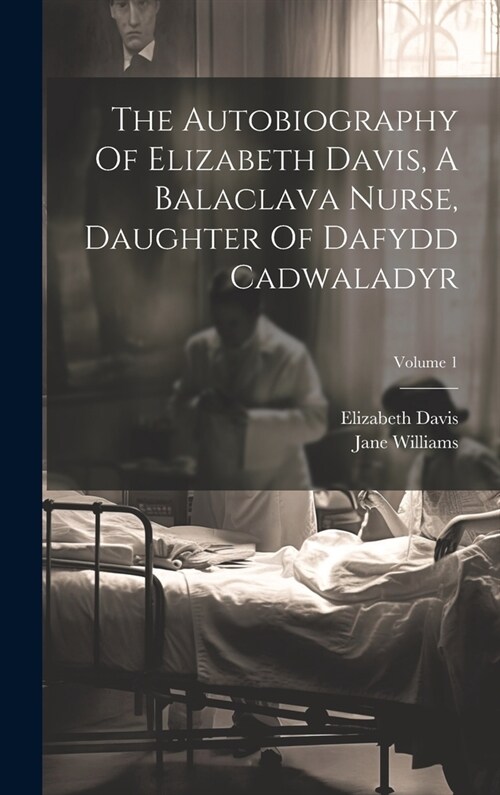 The Autobiography Of Elizabeth Davis, A Balaclava Nurse, Daughter Of Dafydd Cadwaladyr; Volume 1 (Hardcover)