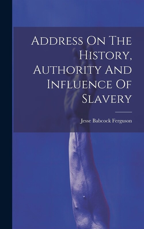 Address On The History, Authority And Influence Of Slavery (Hardcover)