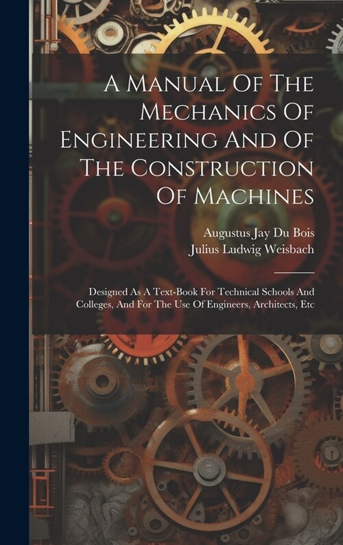 A Manual Of The Mechanics Of Engineering And Of The Construction Of Machines: Designed As A Text-book For Technical Schools And Colleges, And For The (Hardcover)