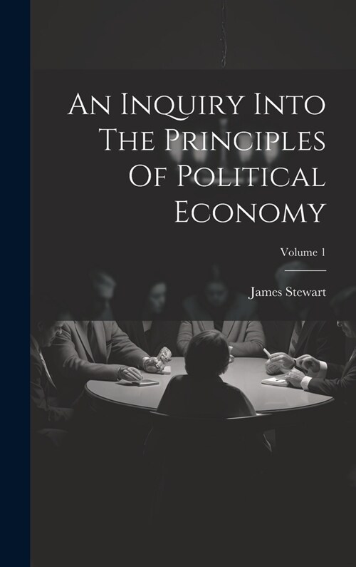 An Inquiry Into The Principles Of Political Economy; Volume 1 (Hardcover)