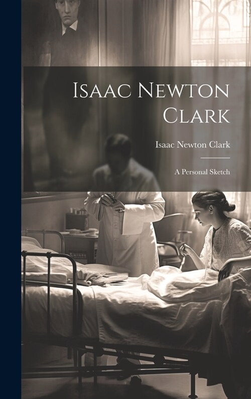 Isaac Newton Clark: A Personal Sketch (Hardcover)