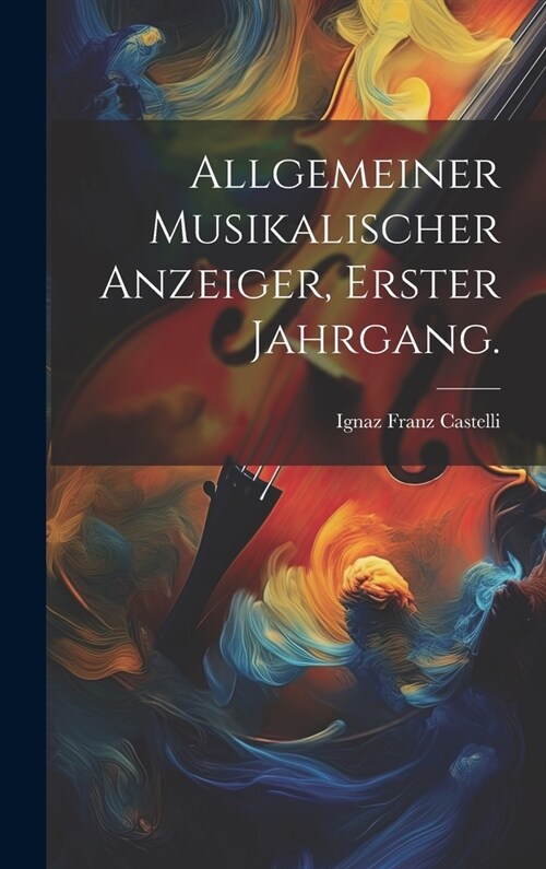 Allgemeiner Musikalischer Anzeiger, Erster Jahrgang. (Hardcover)