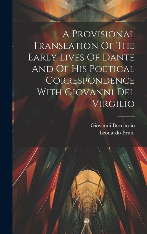 A Provisional Translation Of The Early Lives Of Dante And Of His Poetical Correspondence With Giovanni Del Virgilio (Hardcover)