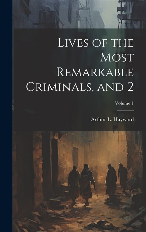 Lives of the Most Remarkable Criminals, and 2; Volume 1 (Hardcover)