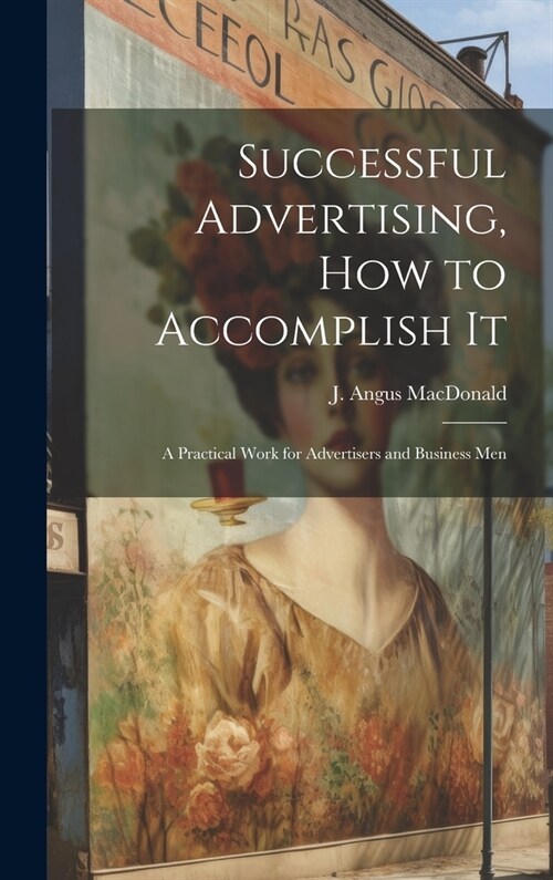 Successful Advertising, How to Accomplish it; A Practical Work for Advertisers and Business Men (Hardcover)
