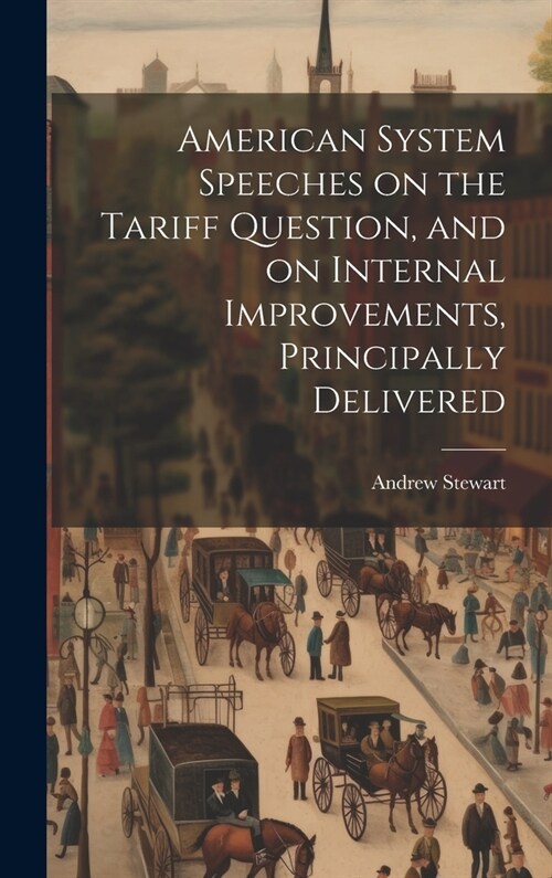 American System Speeches on the Tariff Question, and on Internal Improvements, Principally Delivered (Hardcover)