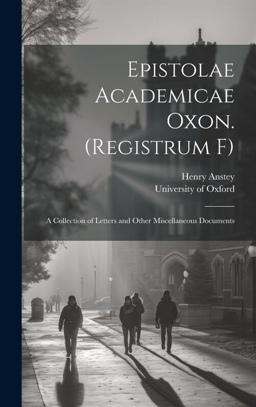 Epistolae Academicae Oxon. (Registrum F); a Collection of Letters and Other Miscellaneous Documents (Hardcover)