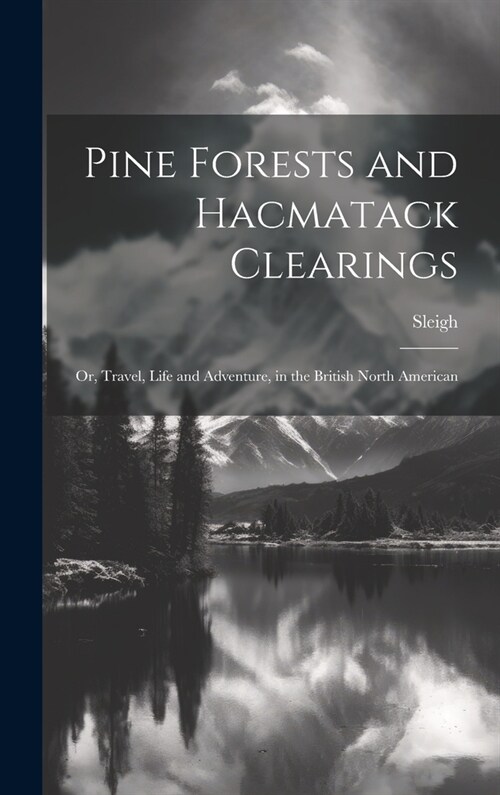 Pine Forests and Hacmatack Clearings: Or, Travel, Life and Adventure, in the British North American (Hardcover)