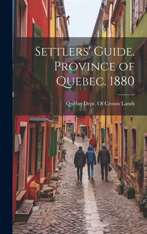 Settlers Guide. Province of Quebec. 1880 (Hardcover)