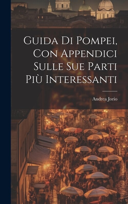 Guida di Pompei, con appendici sulle sue parti pi?interessanti (Hardcover)