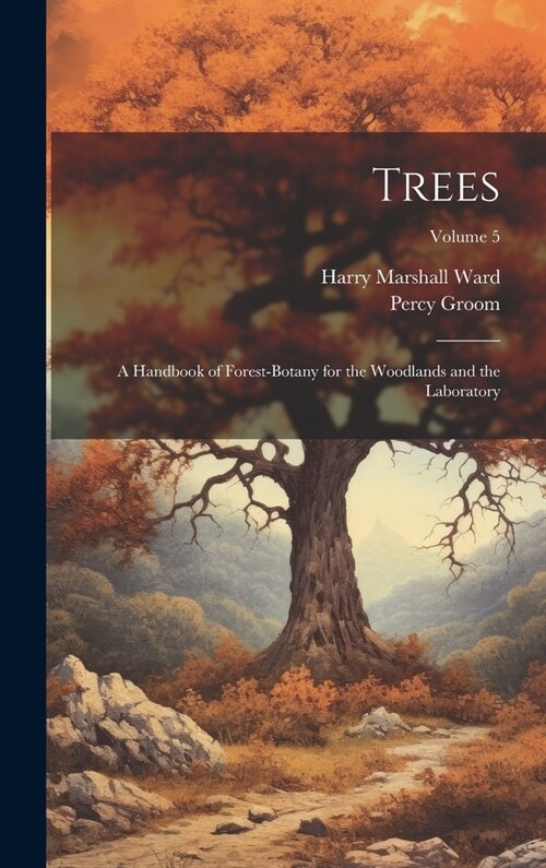 Trees; a Handbook of Forest-botany for the Woodlands and the Laboratory; Volume 5 (Hardcover)