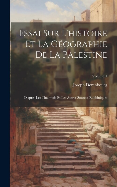 Essai Sur Lhistoire Et La G?graphie De La Palestine: Dapr? Les Thalmuds Et Les Autres Sources Rabbiniques; Volume 1 (Hardcover)