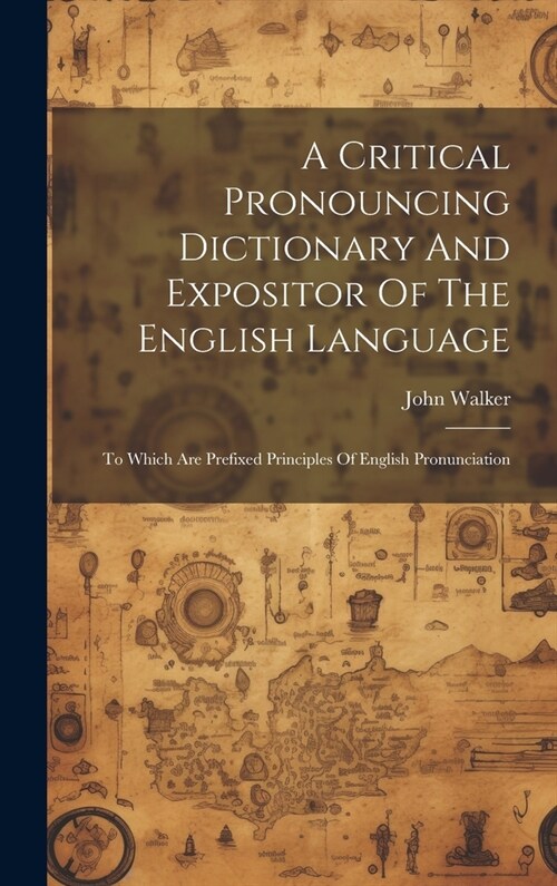 A Critical Pronouncing Dictionary And Expositor Of The English Language: To Which Are Prefixed Principles Of English Pronunciation (Hardcover)