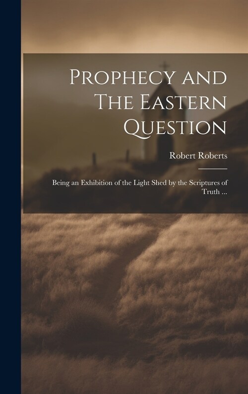 Prophecy and The Eastern Question: Being an Exhibition of the Light Shed by the Scriptures of Truth ... (Hardcover)