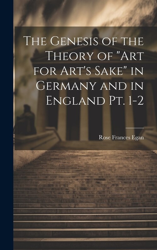 The Genesis of the Theory of art for Arts Sake in Germany and in England pt. 1-2 (Hardcover)