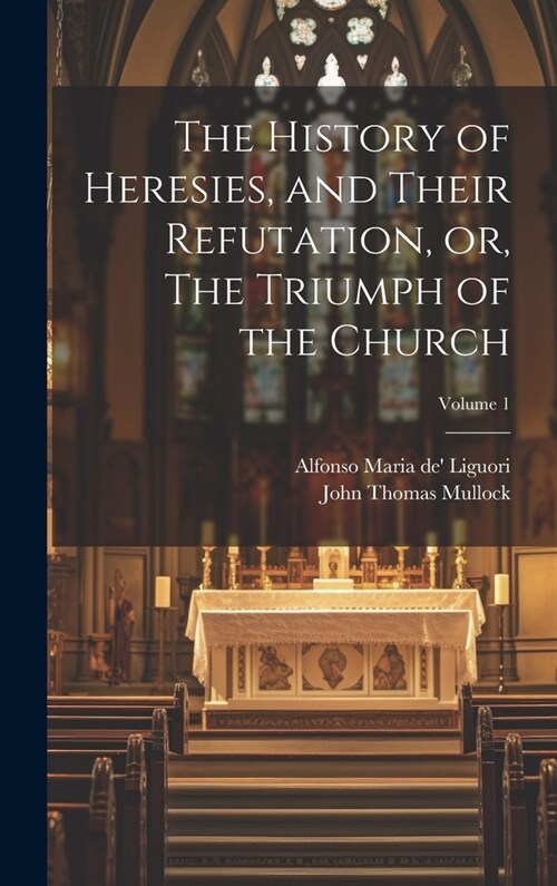 The History of Heresies, and Their Refutation, or, The Triumph of the Church; Volume 1 (Hardcover)