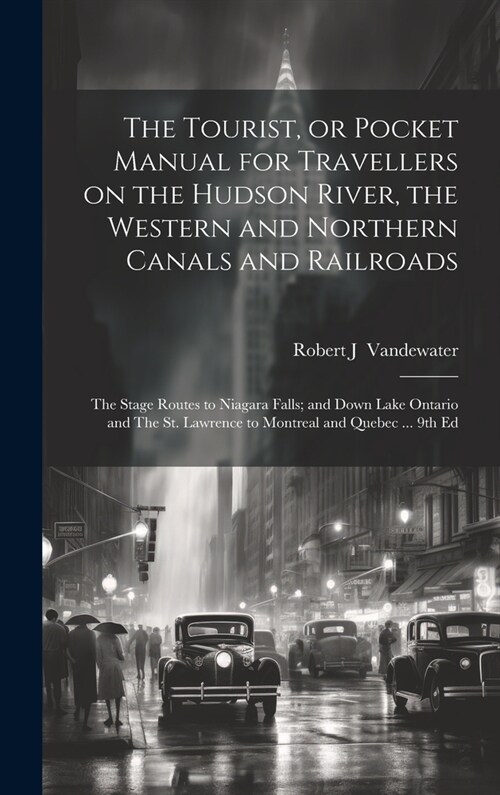 The Tourist, or Pocket Manual for Travellers on the Hudson River, the Western and Northern Canals and Railroads: The Stage Routes to Niagara Falls; an (Hardcover)