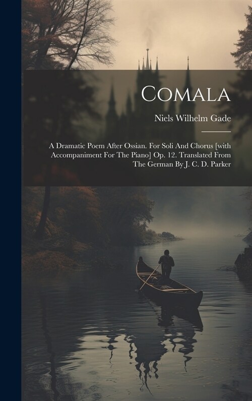 Comala: A Dramatic Poem After Ossian. For Soli And Chorus [with Accompaniment For The Piano] Op. 12. Translated From The Germa (Hardcover)