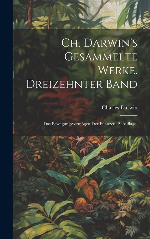 Ch. Darwins gesammelte Werke. Dreizehnter Band: Das Bewegungsverm?en der Pflanzen. 2. Auflage. (Hardcover)