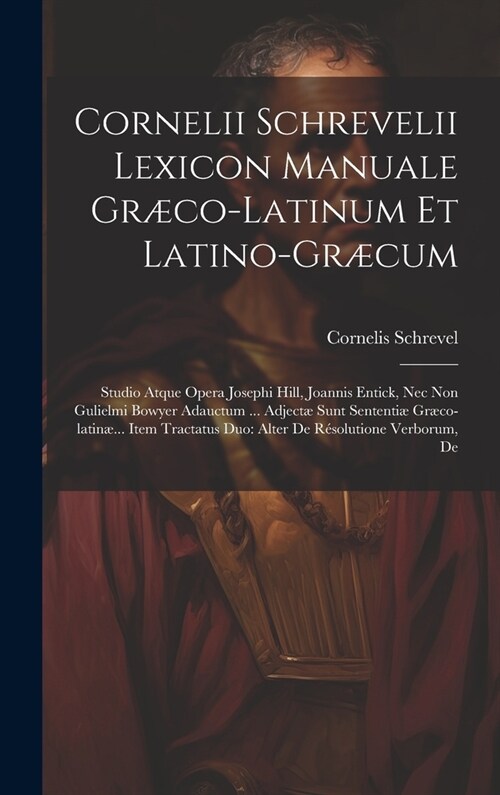 Cornelii Schrevelii Lexicon Manuale Gr?o-latinum Et Latino-gr?um: Studio Atque Opera Josephi Hill, Joannis Entick, Nec Non Gulielmi Bowyer Adauctum (Hardcover)