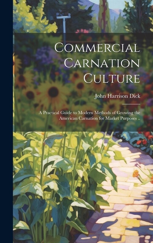 Commercial Carnation Culture; a Practical Guide to Modern Methods of Growing the American Carnation for Market Purposes .. (Hardcover)
