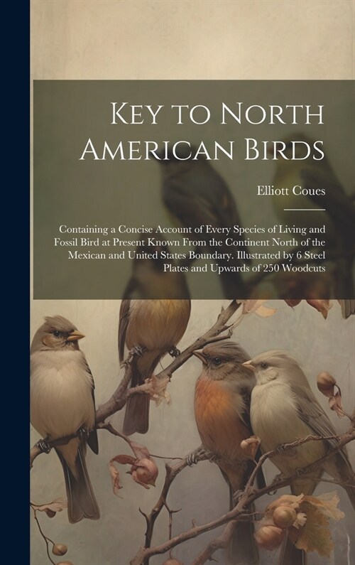 Key to North American Birds; Containing a Concise Account of Every Species of Living and Fossil Bird at Present Known From the Continent North of the (Hardcover)