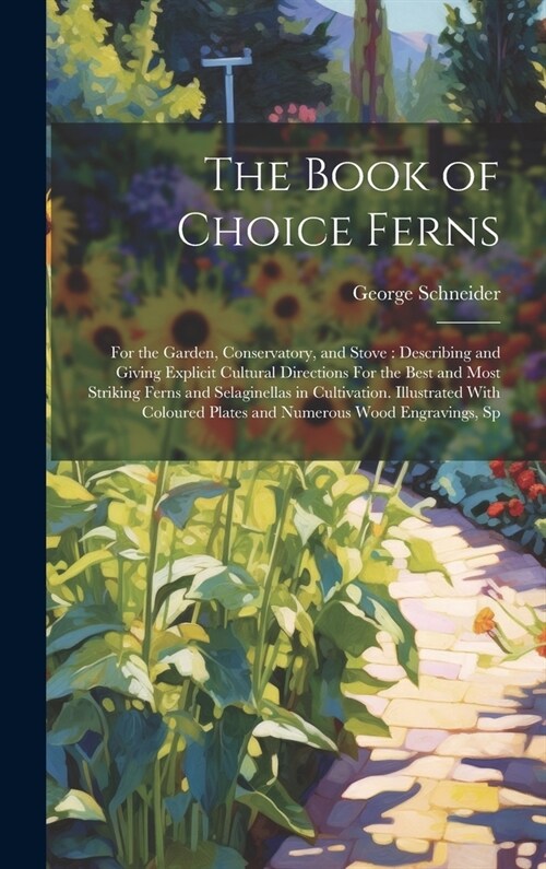 The Book of Choice Ferns: For the Garden, Conservatory, and Stove: Describing and Giving Explicit Cultural Directions For the Best and Most Stri (Hardcover)