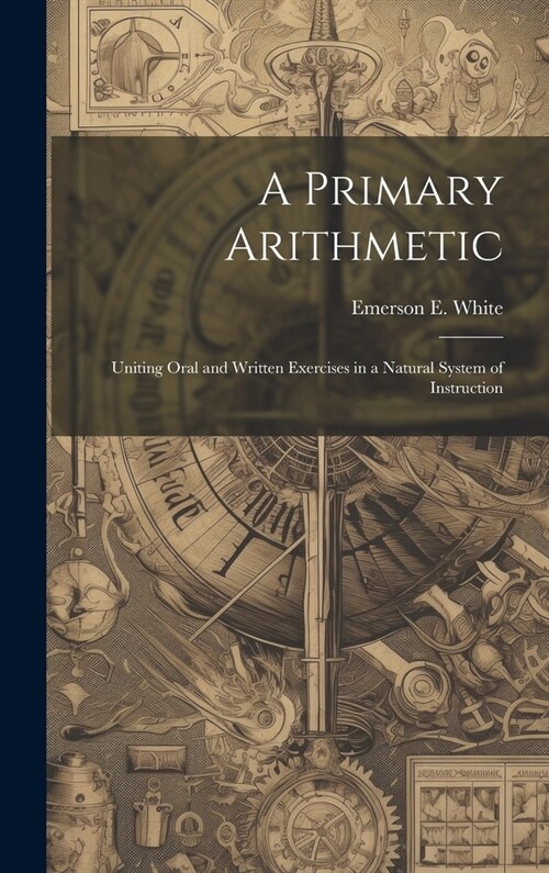 A Primary Arithmetic: Uniting Oral and Written Exercises in a Natural System of Instruction (Hardcover)