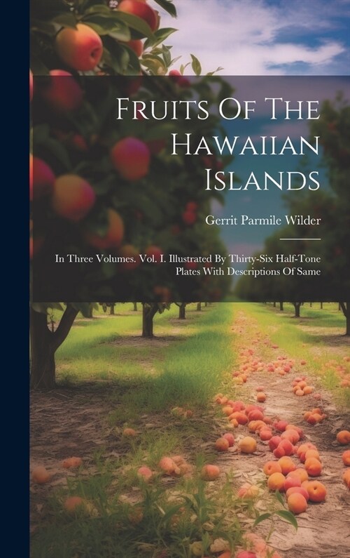 Fruits Of The Hawaiian Islands: In Three Volumes. Vol. I. Illustrated By Thirty-six Half-tone Plates With Descriptions Of Same (Hardcover)