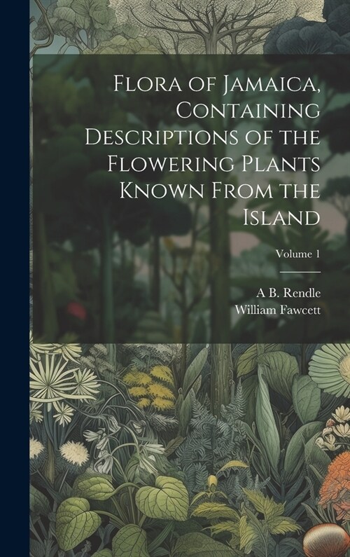 Flora of Jamaica, Containing Descriptions of the Flowering Plants Known From the Island; Volume 1 (Hardcover)