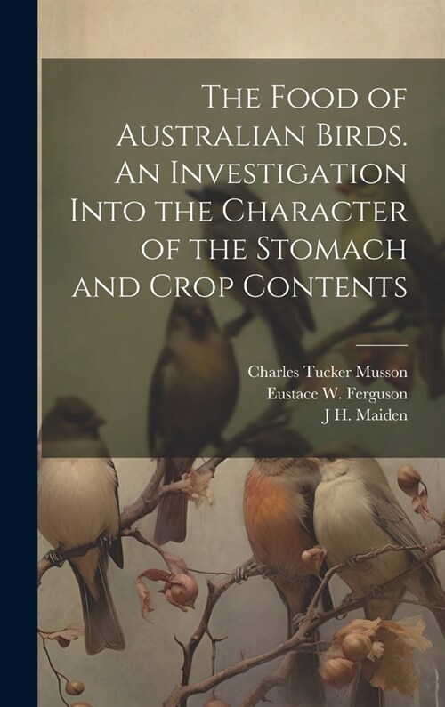 The Food of Australian Birds. An Investigation Into the Character of the Stomach and Crop Contents (Hardcover)
