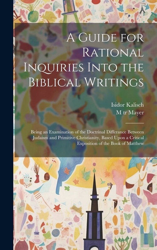 A Guide for Rational Inquiries Into the Biblical Writings: Being an Examination of the Doctrinal Differance Between Judaism and Primitive Christianity (Hardcover)