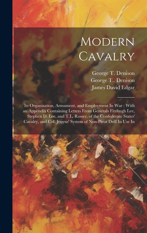 Modern Cavalry: Its Organisation, Armament, and Employment In war: With an Appendix Containing Letters From Generals Fitzhugh Lee, Ste (Hardcover)