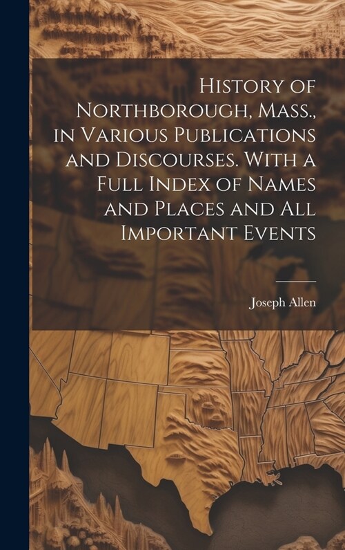 History of Northborough, Mass., in Various Publications and Discourses. With a Full Index of Names and Places and all Important Events (Hardcover)