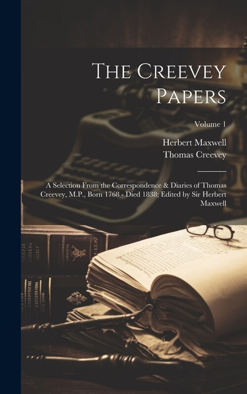 The Creevey Papers: A Selection From the Correspondence & Diaries of Thomas Creevey, M.P., Born 1768 - Died 1838; Edited by Sir Herbert Ma (Hardcover)