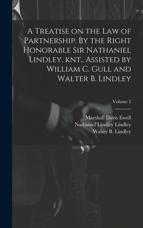 A Treatise on the law of Partnership. By the Right Honorable Sir Nathaniel Lindley, knt., Assisted by William C. Gull and Walter B. Lindley; Volume 2 (Hardcover)