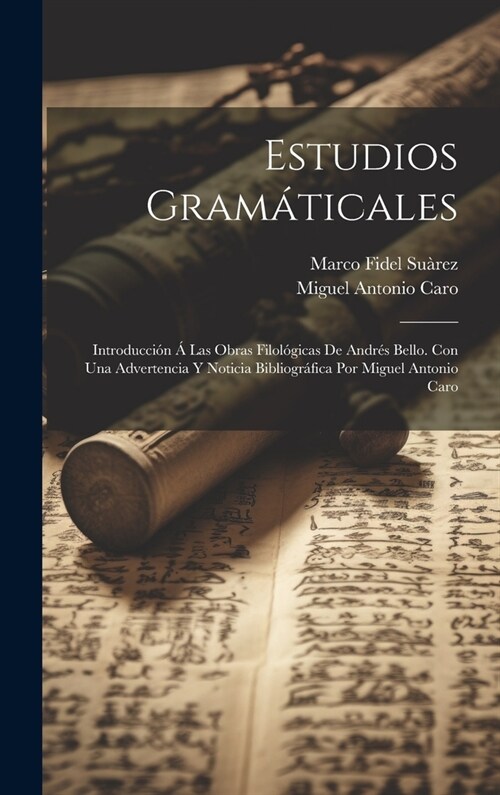 Estudios gram?icales; introducci? ?las obras filol?icas de Andr? Bello. Con una advertencia y noticia bibliogr?ica por Miguel Antonio Caro (Hardcover)