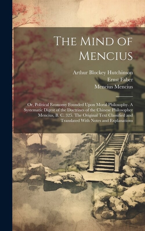 The Mind of Mencius; or, Political Economy Founded Upon Moral Philosophy. A Systematic Digest of the Doctrines of the Chinese Philosopher Mencius, B. (Hardcover)