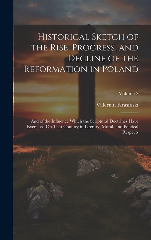 Historical Sketch of the Rise, Progress, and Decline of the Reformation in Poland: And of the Influence Which the Scriptural Doctrines Have Exercised (Hardcover)